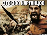 Это 300 курганцов 