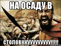 На осаду в СТОЛОВККУУУУУУУУУ!!!!!