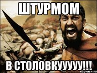 штурмом в столовкууууу!!!