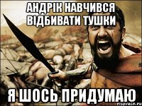 Андрік навчився відбивати тушки Я шось придумаю