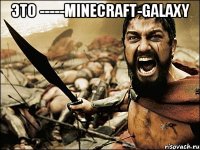 это -----Minecraft-Galaxy 