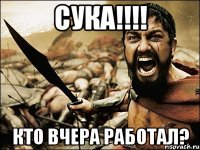 сука!!!! кто вчера работал?