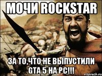 МОЧИ ROCKSTAR ЗА ТО,ЧТО НЕ ВЫПУСТИЛИ GTA 5 НА PC!!!