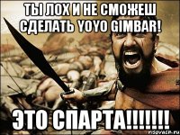 Ты лох и не сможеш сделать yoyo gimbar! ЭТО СПАРТА!!!!!!!