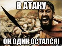 в атаку он один остался!