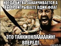 Когда битва заканчивается а вы проигрываете один флаг ЭТО ТАНКИОНЛАААААЙН! Вперед!