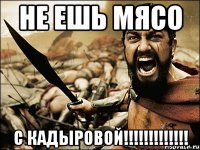 НЕ ЕШЬ МЯСО с КАДЫРОВОЙ!!!!!!!!!!!!!