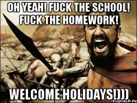 Oh yeah! Fuck the school! Fuck the homework! Welcome holidays!)))