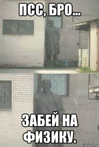 Псс, бро... Забей на физику.