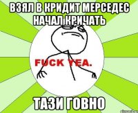 Взял в кридит мерседес начал кричать ТАЗи ГОВНО