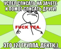 Успел списать на зачете и помог списать другу! Это 127 группа, дектк:)