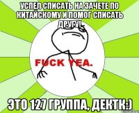 Успел списать на зачете по китайскому и помог списать другу! Это 127 группа, дектк:)