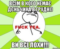 Всім в кого немає дєньчика в грудні) Ви всі ЛОХИ!!!