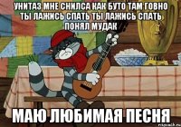 унитаз мне снилса как буто там говно ты лажись спать ты лажись спать понял мудак маю любимая песня