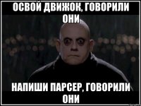 освой движок, говорили они напиши парсер, говорили они