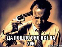 да пошло оно всё на хуй