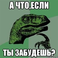 а что,если ты забудешь?