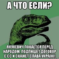 А что если? Янукевич покается перед народом, подпишет договор с ЄС и скажет Слава Україні!