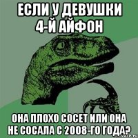 если у девушки 4-й айфон она плохо сосет или она не сосала с 2008-го года?