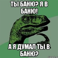 Ты баню? Я в баню! А я думал ты в баню?