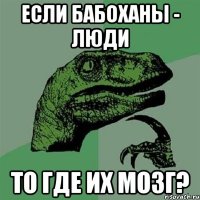 Если бабоханы - люди То где их мозг?