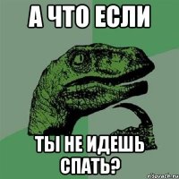 а что если ты не идешь спать?