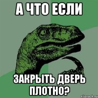 А ЧТО ЕСЛИ ЗАКРЫТЬ ДВЕРЬ ПЛОТНО?