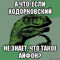 а что, если ходорковский не знает, что такое айфон?