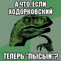 а что, если ходорковский теперь "лысый"?