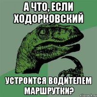 а что, если ходорковский устроится водителем маршрутки?