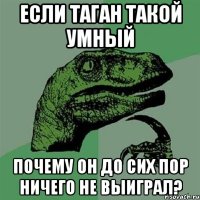 Если таган такой умный Почему он до сих пор ничего не выиграл?