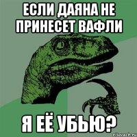 Если Даяна не принесет вафли Я её УБЬЮ?