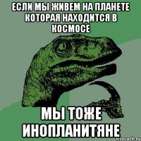 если мы живем на планете которая находится в космосе мы тоже инопланитяне