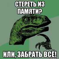 стереть из памяти? или, забрать всё!