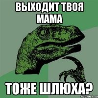 выходит твоя мама тоже шлюха?