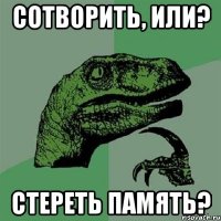 сотворить, или? стереть память?