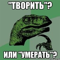 "творить"? или "умерать"?