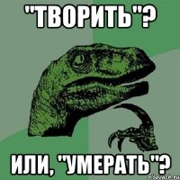 "творить"? или, "умерать"?