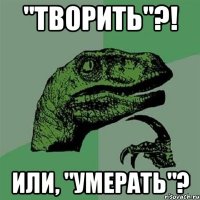 "творить"?! или, "умерать"?