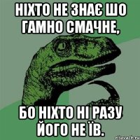 ніхто не знає шо гамно смачне, бо ніхто ні разу його не їв.