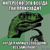 Интересно, это всегда так происходит Когда я напишу сообщение, все замолкают