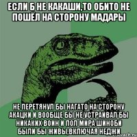 Если б не Какаши,то Обито не пошёл на сторону Мадары не перетянул бы нагато на сторону акацки и вообще бы не устраивал бы никаких воин и пол мира шиноби были бы живы,включая Неджи