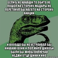 Если б не Какаши,то Обито не пошёл на сторону Мадары,не перетянул бы нагато на сторону акацки и вообще бы не устраивал бы никаких воин и пол мира шиноби были бы живы,включая Неджи,отца Шики и Ино