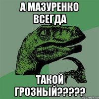 А Мазуренко всегда такой Грозный?????