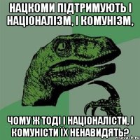 Нацкоми підтримують і націоналізм, і комунізм, чому ж тоді і націоналісти, і комуністи їх ненавидять?