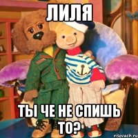 Лиля ты че не спишь то?