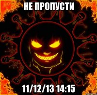 не пропусти 11/12/13 14:15