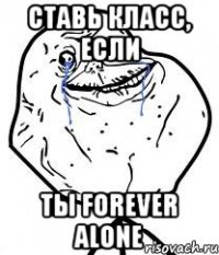 Ставь класс, если Ты Forever Alone