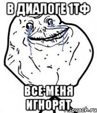 В диалоге 1ТФ Все меня игнорят