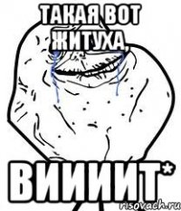 Такая вот житуха, Виииит*